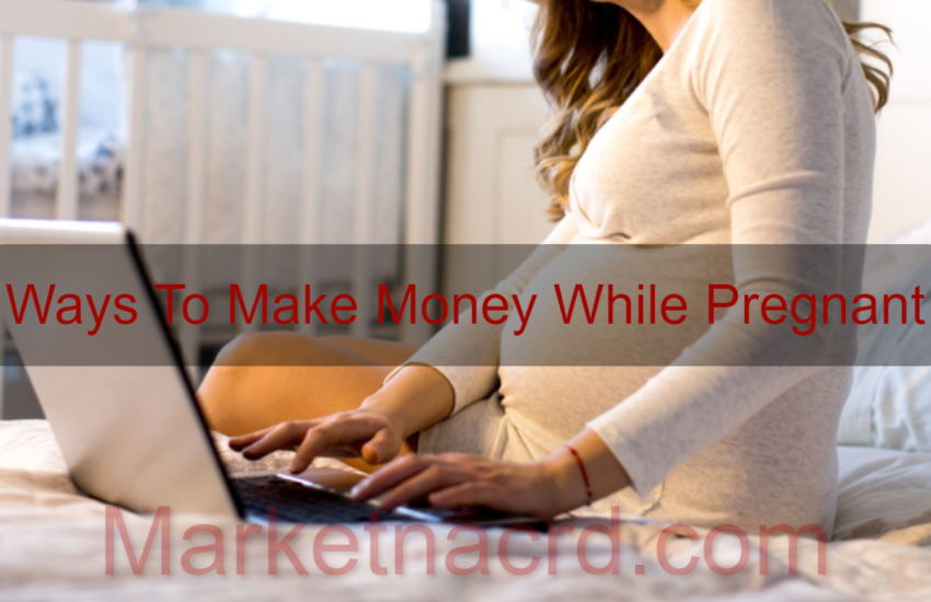 Ways To Make Money While Pregnant